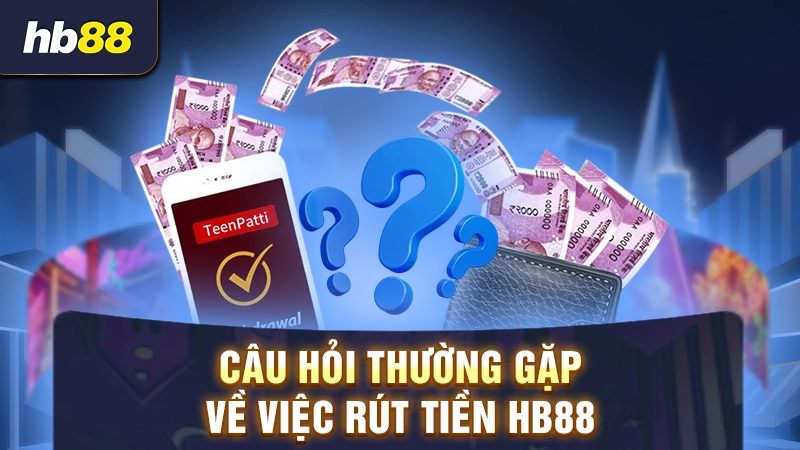 Câu hỏi thường gặp liên quan đến rút tiền nhà cái HB88