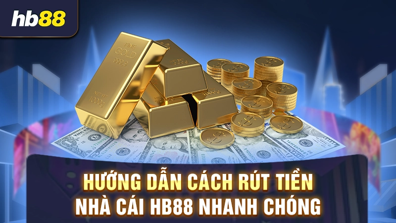 Hướng dẫn quy trình rút tiền tại HB88