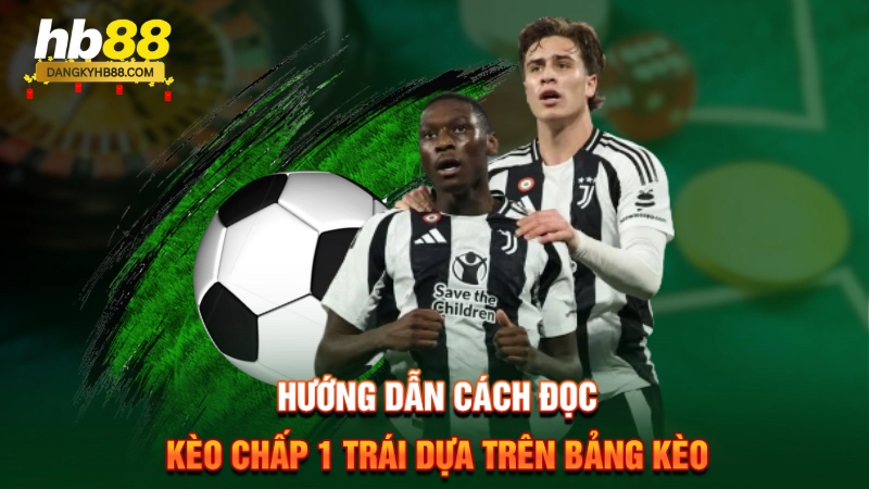 Hướng dẫn cách đọc kèo chấp 1 trái dựa trên bảng kèo