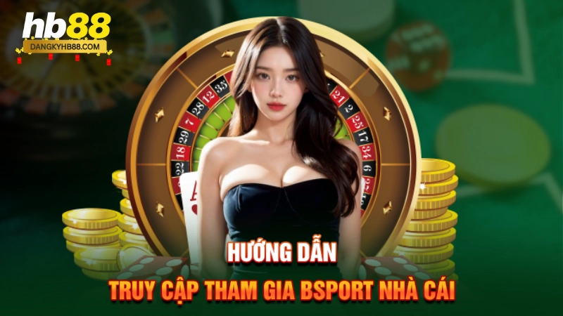 Hướng dẫn truy cập tham gia Bsport nhà cái