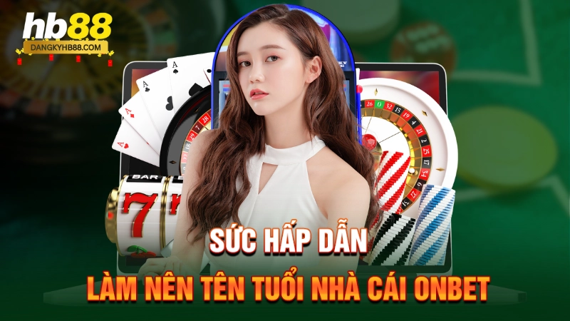 Sức hấp dẫn làm nên tên tuổi nhà cái Onbet